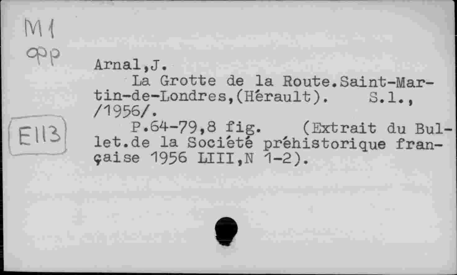 ﻿°Р?
ArnaljJ.
La Grotte de la Route.Saint-Mar-tin-de-Londres,(Hérault).	S.I.,
/1956/.
P.64-79,8 fig. (Extrait du Bullet, de la Société préhistorique française 1956 LUI,N 1-2).